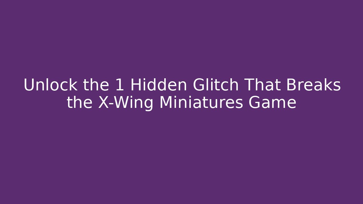 Unlock the 1 Hidden Glitch That Breaks the X-Wing Miniatures Game
