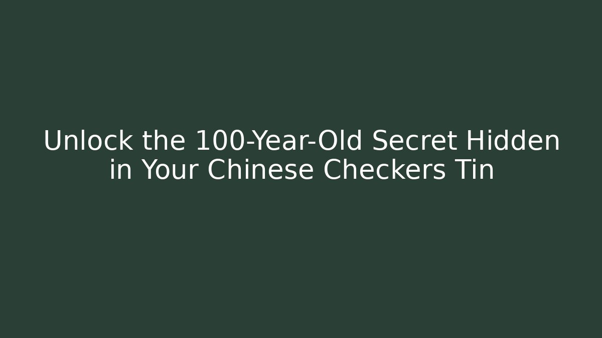 Unlock the 100-Year-Old Secret Hidden in Your Chinese Checkers Tin