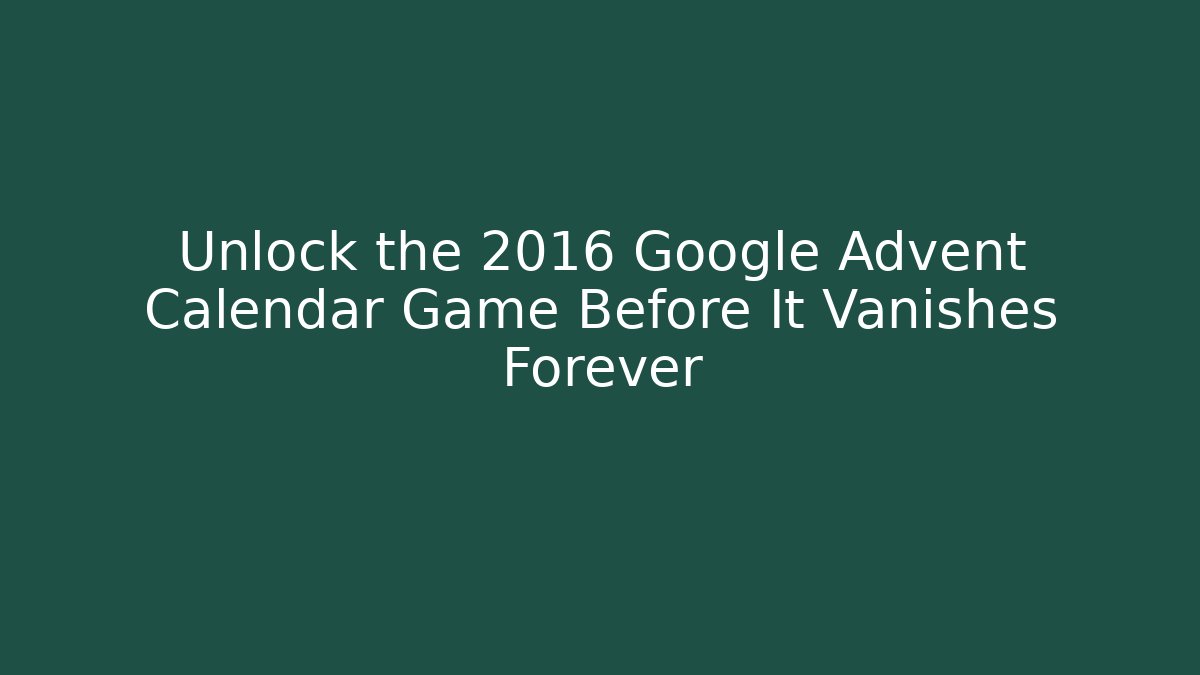 Unlock the 2016 Google Advent Calendar Game Before It Vanishes Forever