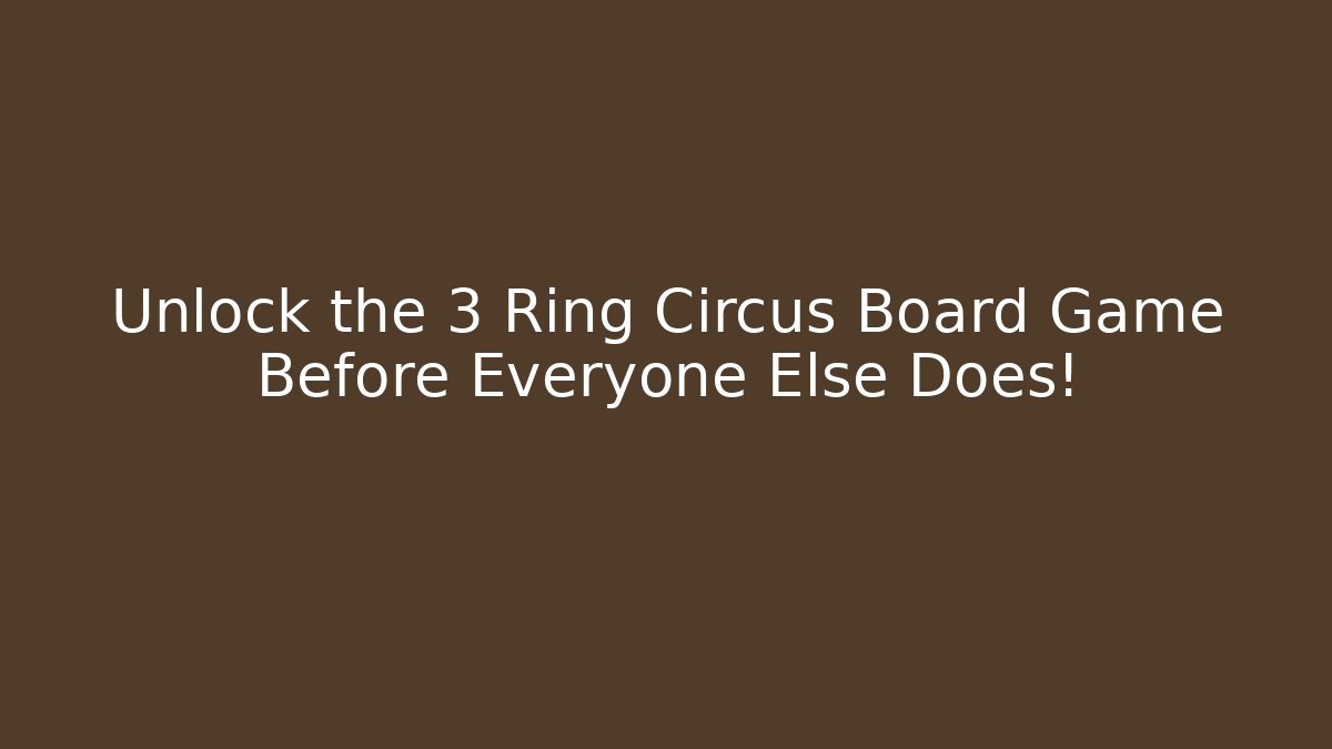 Unlock the 3 Ring Circus Board Game Before Everyone Else Does!