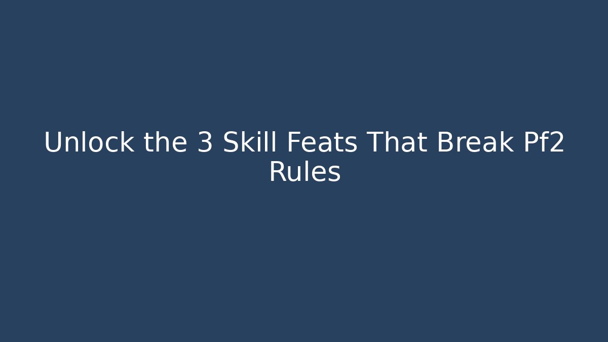 Unlock the 3 Skill Feats That Break Pf2 Rules
