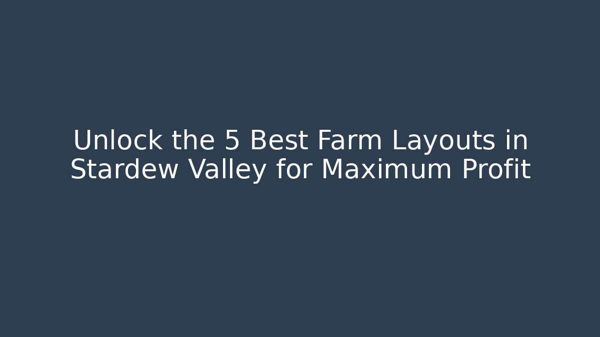 Unlock the 5 Best Farm Layouts in Stardew Valley for Maximum Profit