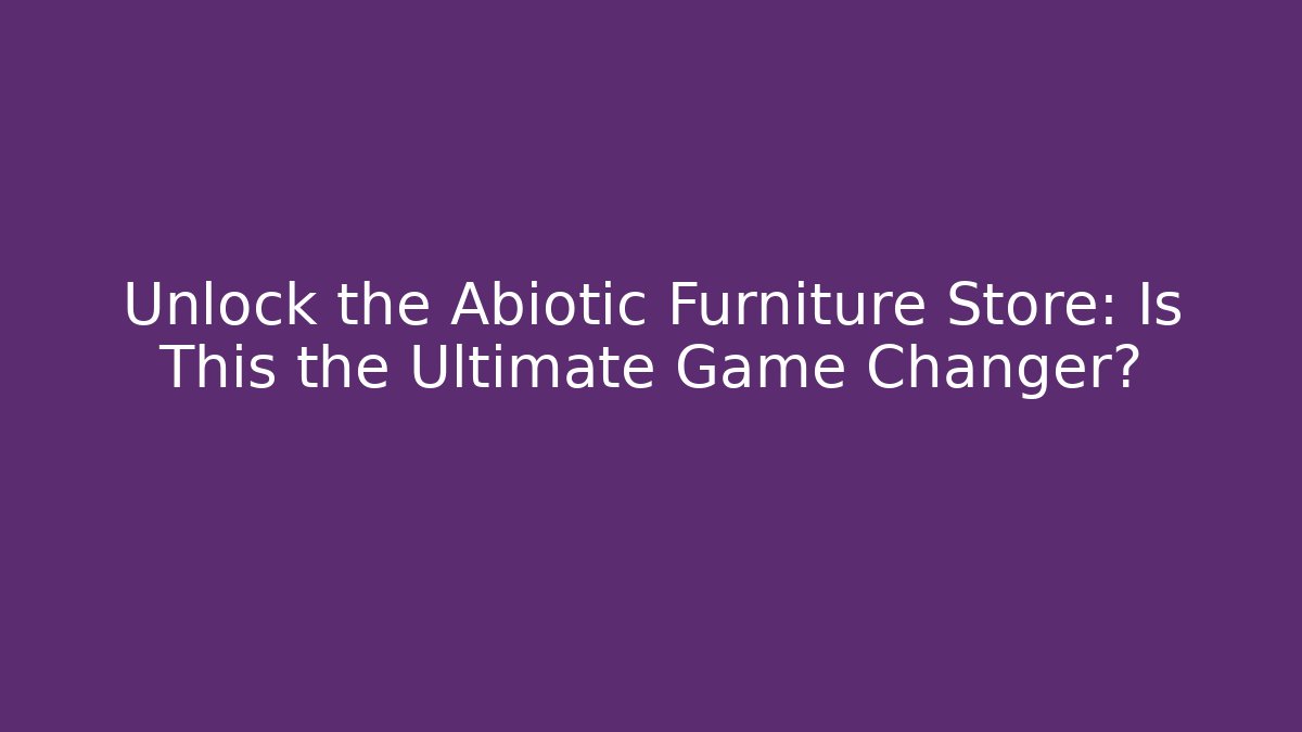Unlock the Abiotic Furniture Store: Is This the Ultimate Game Changer?