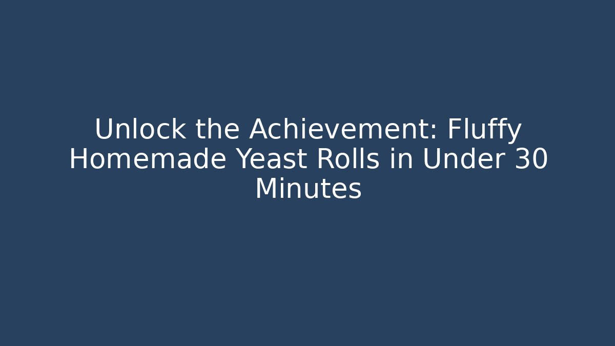 Unlock the Achievement: Fluffy Homemade Yeast Rolls in Under 30 Minutes