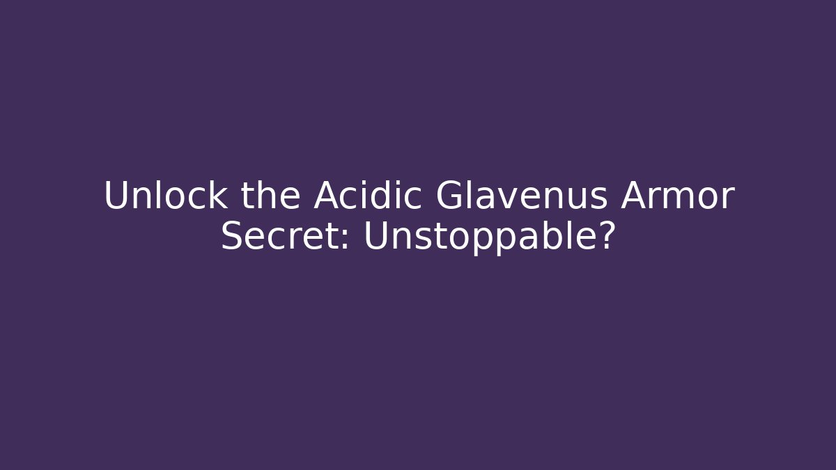 Unlock the Acidic Glavenus Armor Secret: Unstoppable?