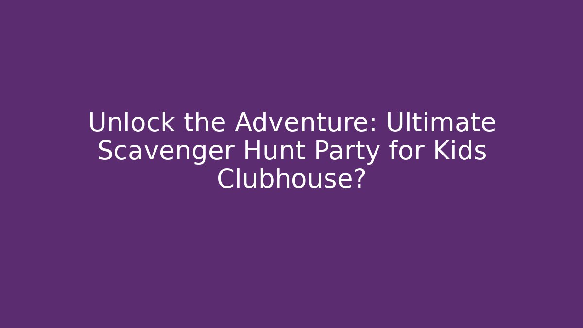 Unlock the Adventure: Ultimate Scavenger Hunt Party for Kids Clubhouse?