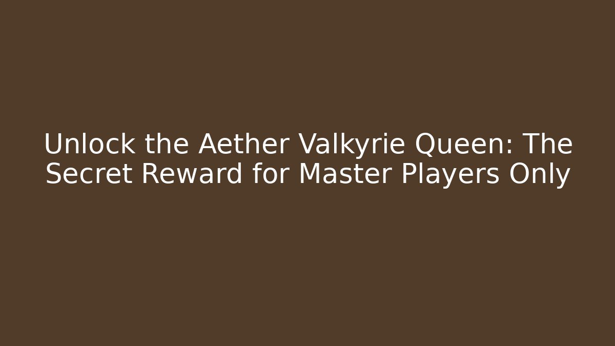 Unlock the Aether Valkyrie Queen: The Secret Reward for Master Players Only