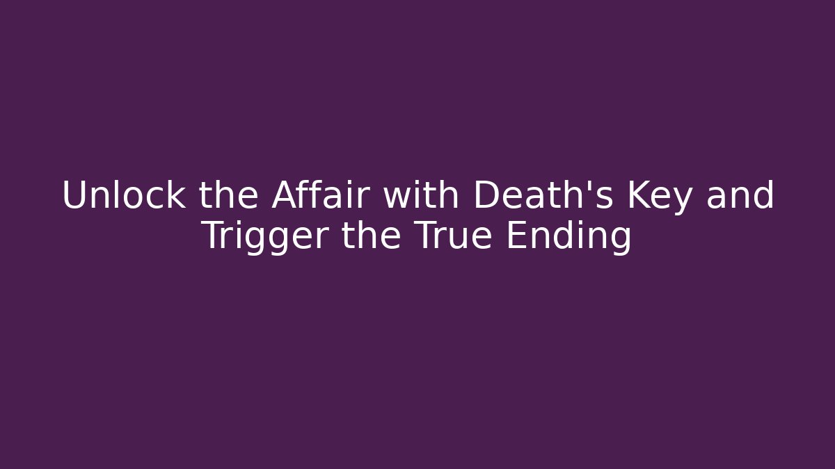 Unlock the Affair with Death's Key and Trigger the True Ending