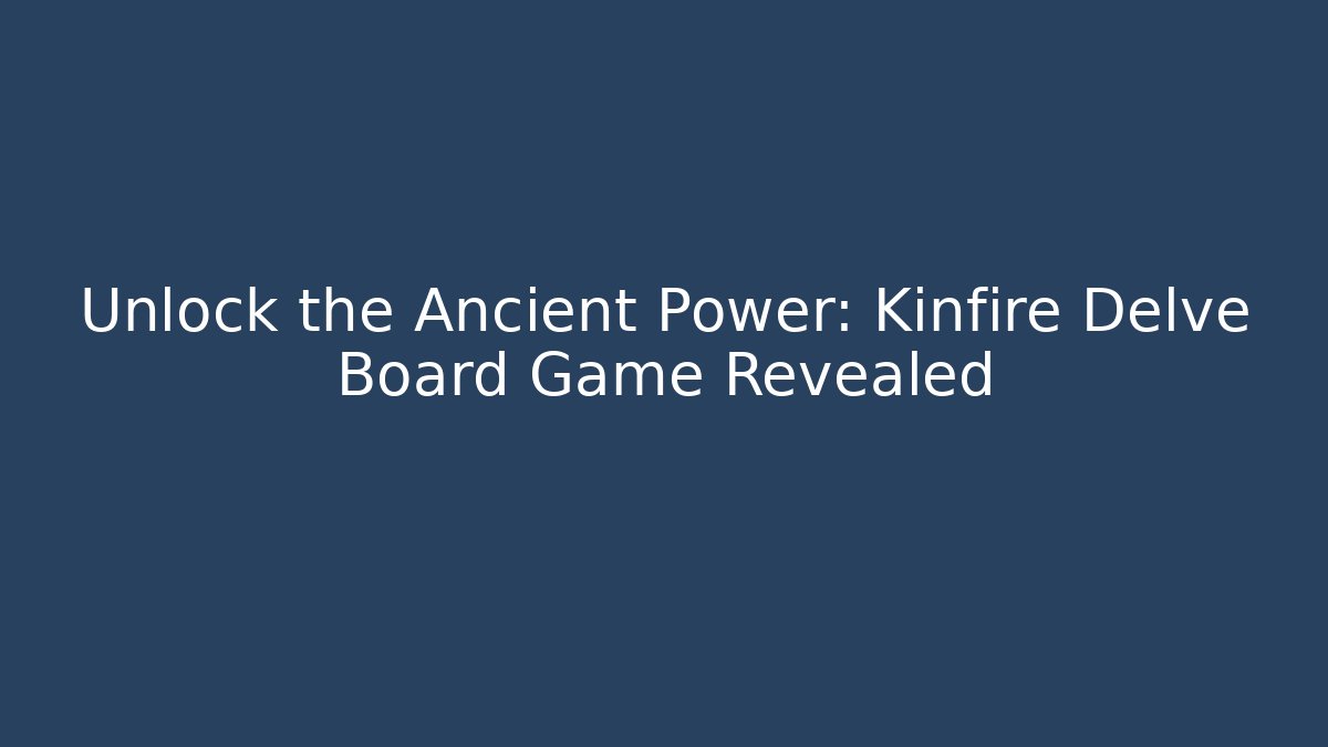 Unlock the Ancient Power: Kinfire Delve Board Game Revealed