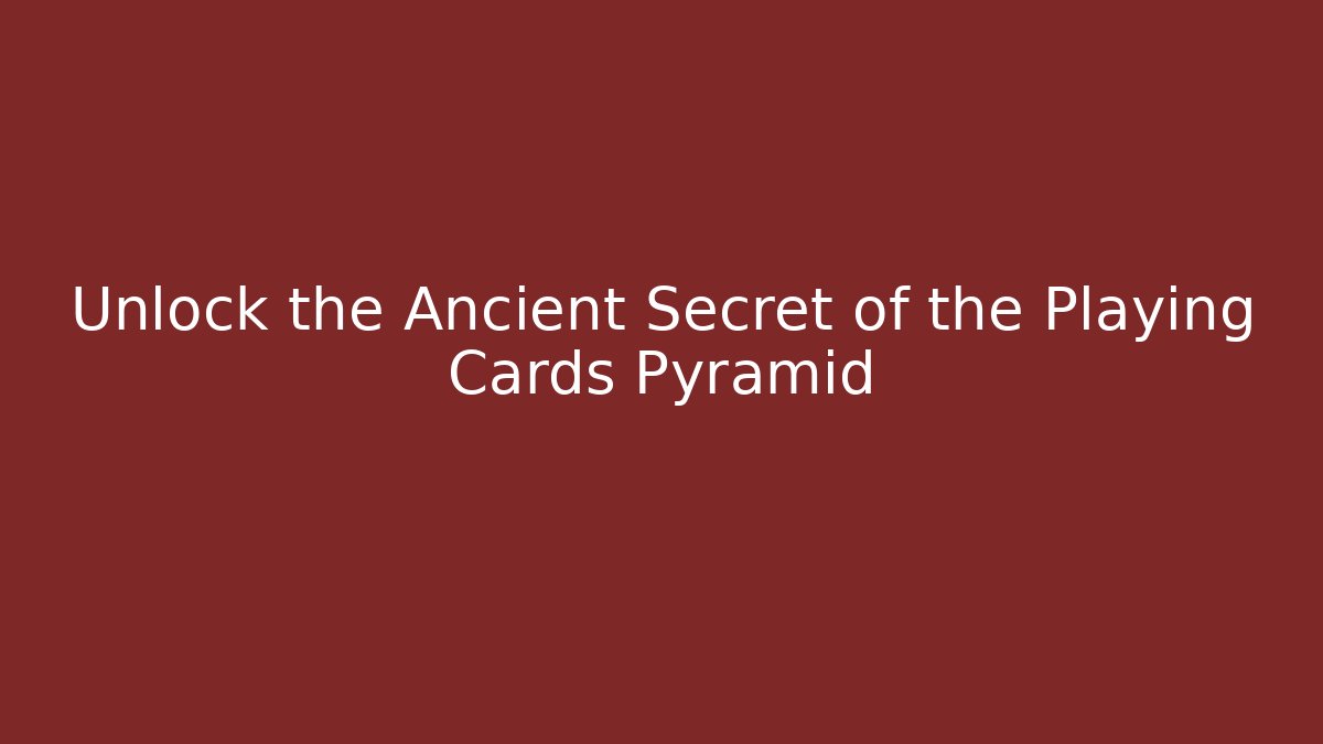 Unlock the Ancient Secret of the Playing Cards Pyramid