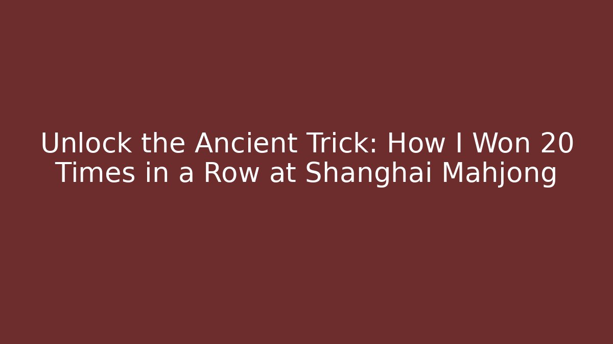 Unlock the Ancient Trick: How I Won 20 Times in a Row at Shanghai Mahjong