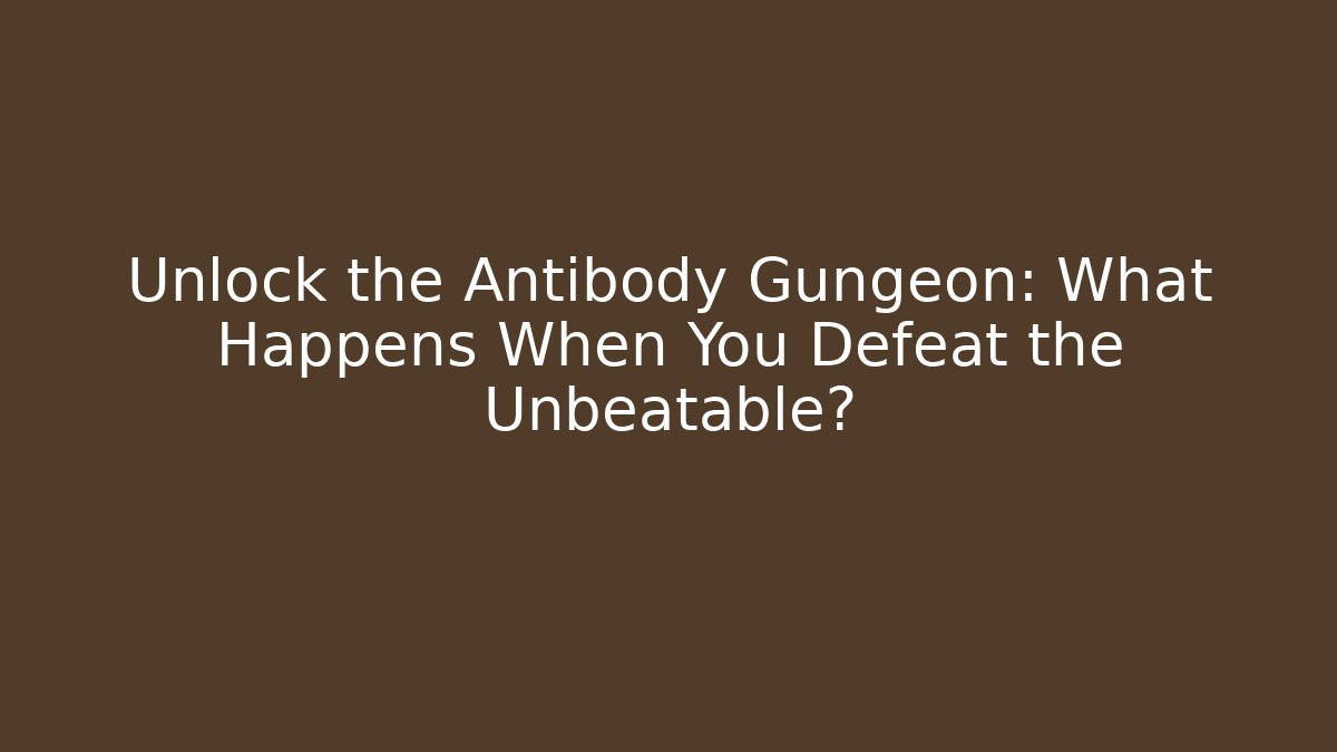 Unlock the Antibody Gungeon: What Happens When You Defeat the Unbeatable?