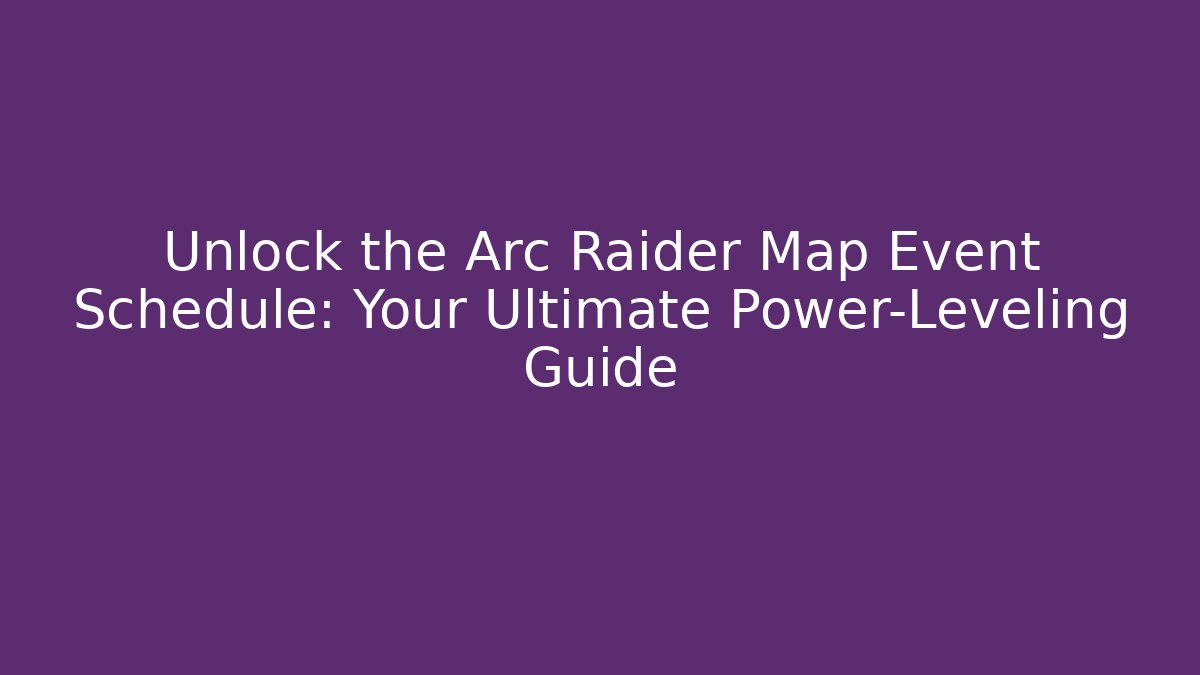 Unlock the Arc Raider Map Event Schedule: Your Ultimate Power-Leveling Guide