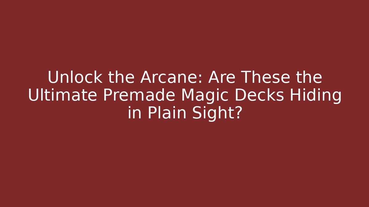 Unlock the Arcane: Are These the Ultimate Premade Magic Decks Hiding in Plain Sight?