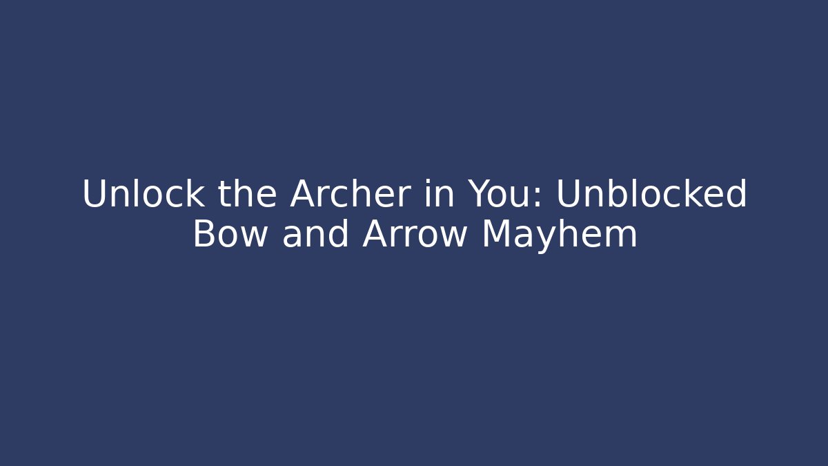 Unlock the Archer in You: Unblocked Bow and Arrow Mayhem - Boomer Naturals