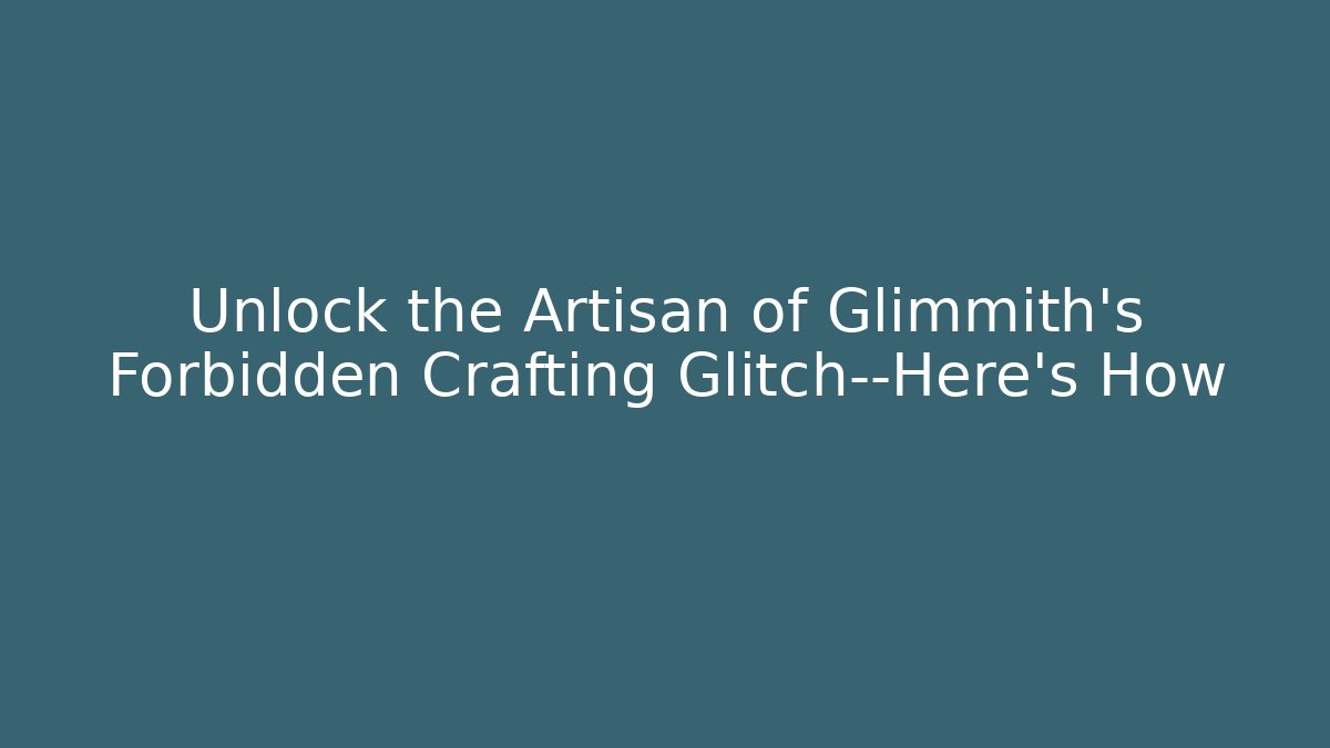 Unlock the Artisan of Glimmith's Forbidden Crafting Glitch—Here's How