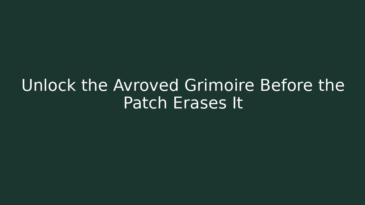 Unlock the Avroved Grimoire Before the Patch Erases It