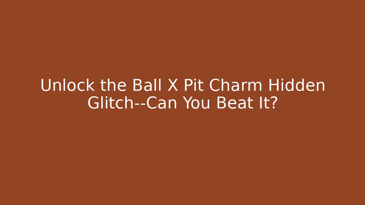 Unlock the Ball X Pit Charm Hidden Glitch—Can You Beat It?
