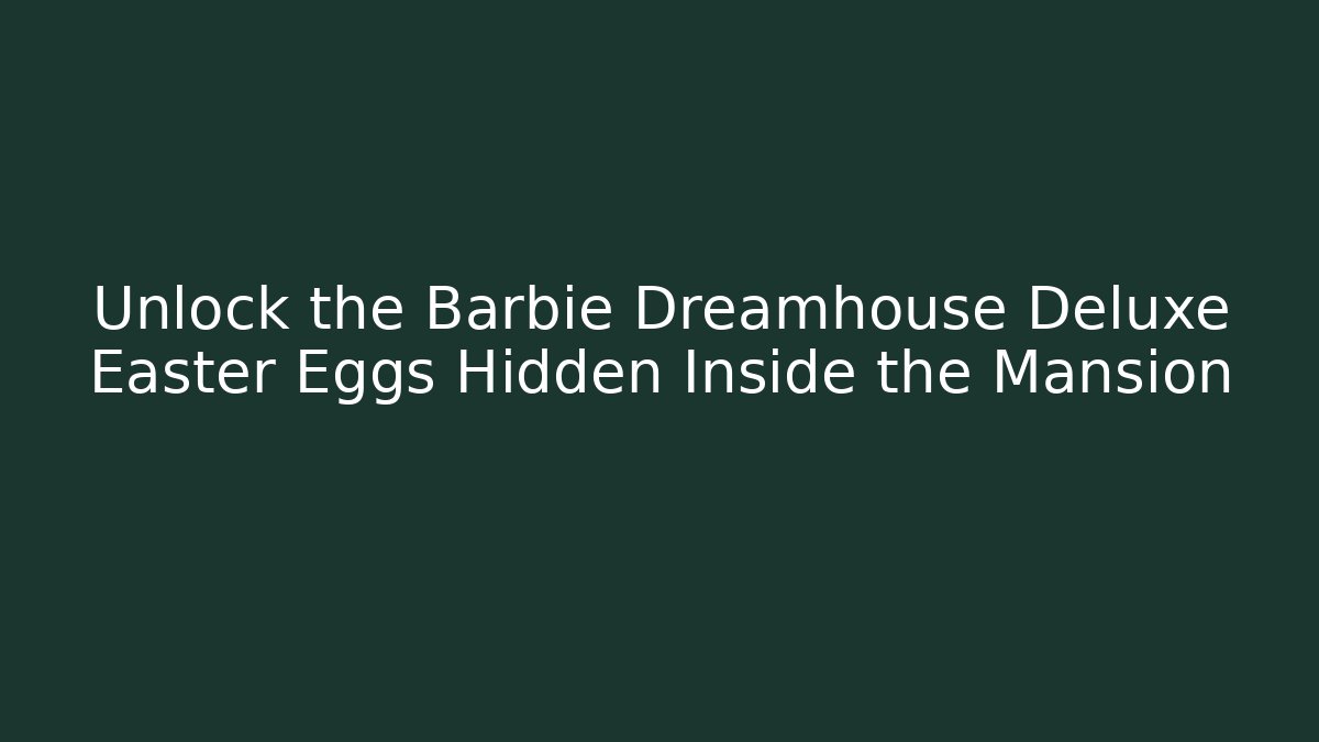 Unlock the Barbie Dreamhouse Deluxe Easter Eggs Hidden Inside the Mansion