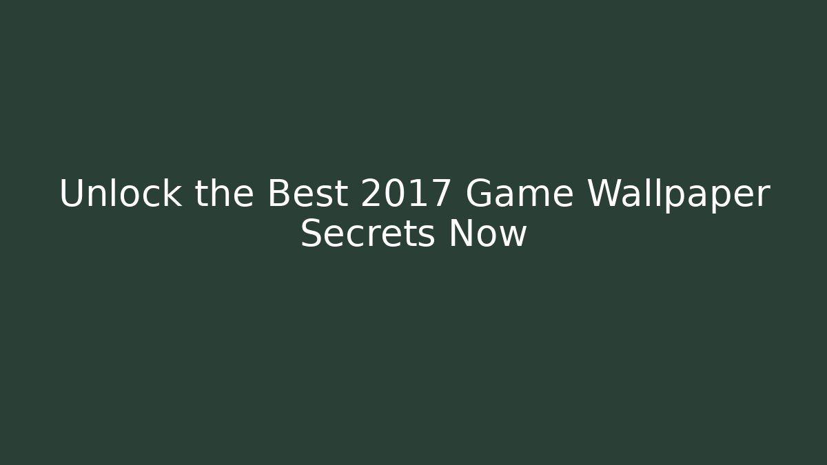 Unlock the Best 2017 Game Wallpaper Secrets Now - Boomer Naturals