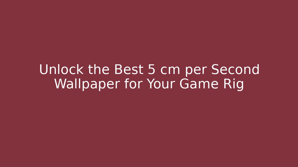 Unlock the Best 5 cm per Second Wallpaper for Your Game Rig