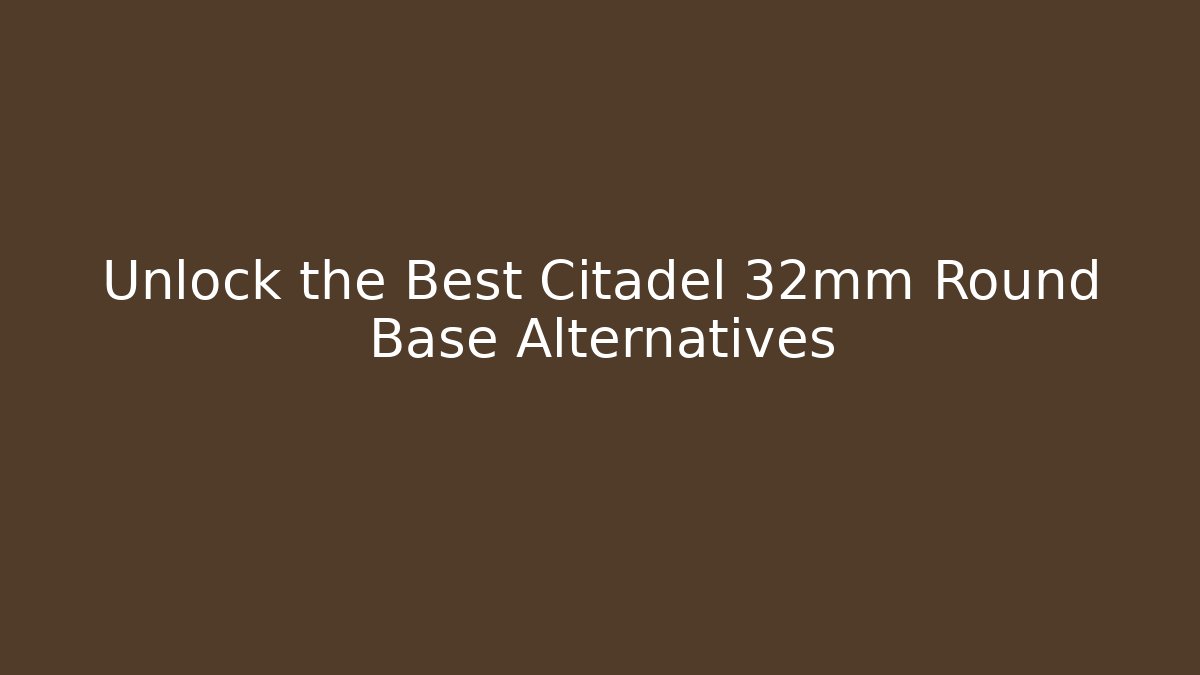 Unlock the Best Citadel 32mm Round Base Alternatives