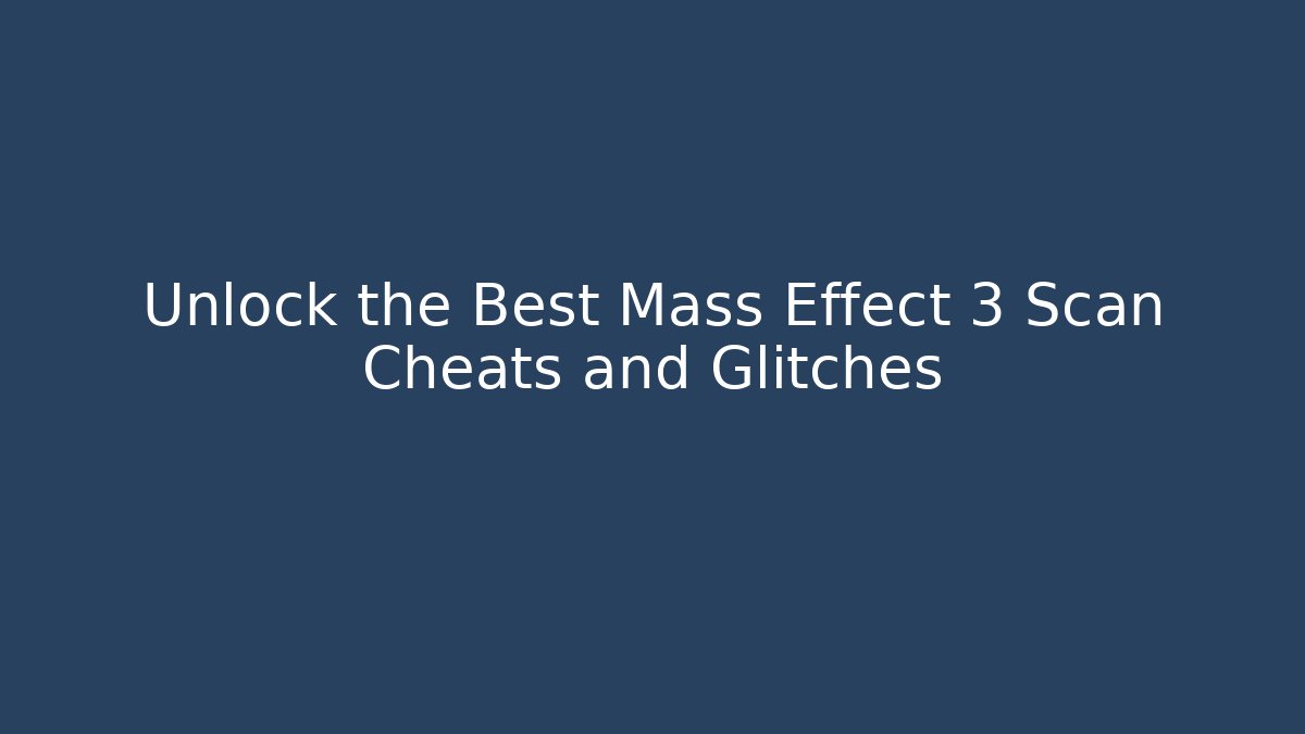 Unlock the Best Mass Effect 3 Scan Cheats and Glitches