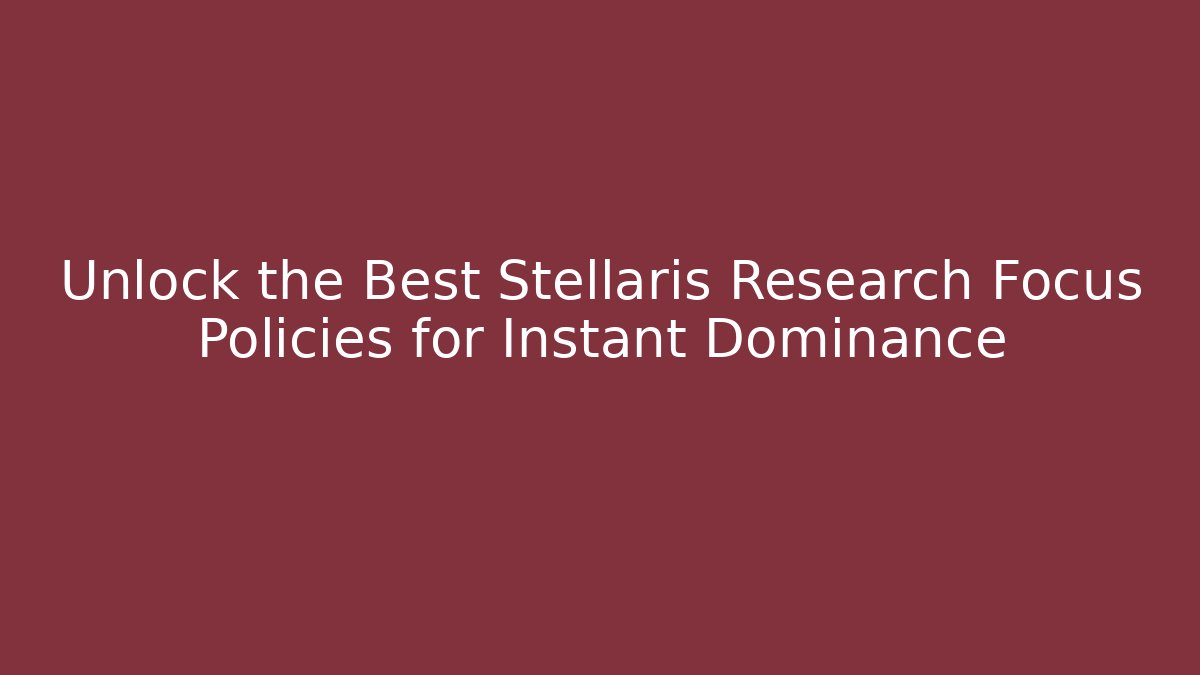 Unlock the Best Stellaris Research Focus Policies for Instant Dominance