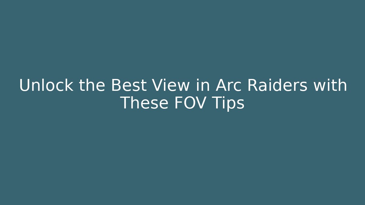 Unlock the Best View in Arc Raiders with These FOV Tips