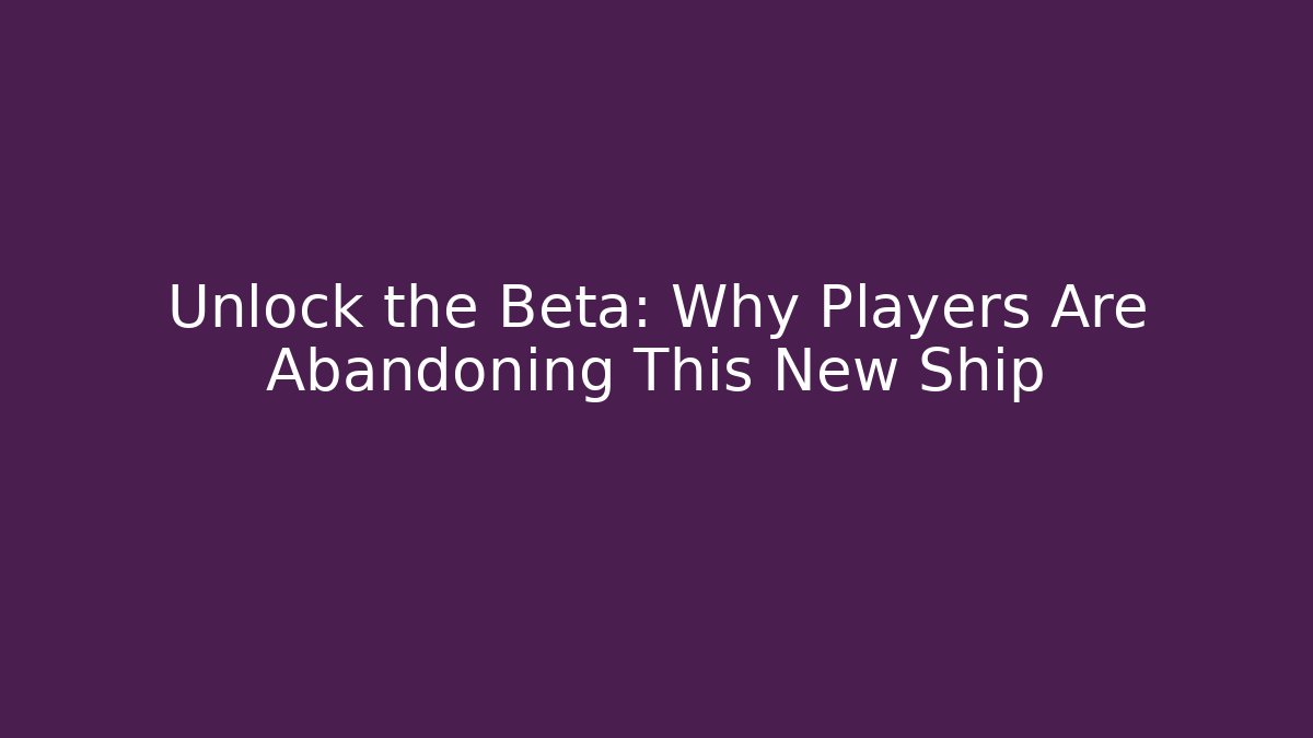 Unlock the Beta: Why Players Are Abandoning This New Ship