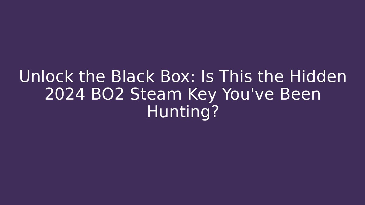 Unlock the Black Box: Is This the Hidden 2024 BO2 Steam Key You’ve Been Hunting?