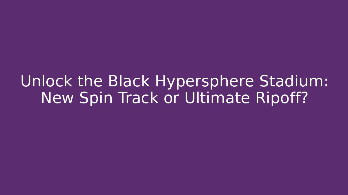 Unlock the Black Hypersphere Stadium: New Spin Track or Ultimate Ripoff?
