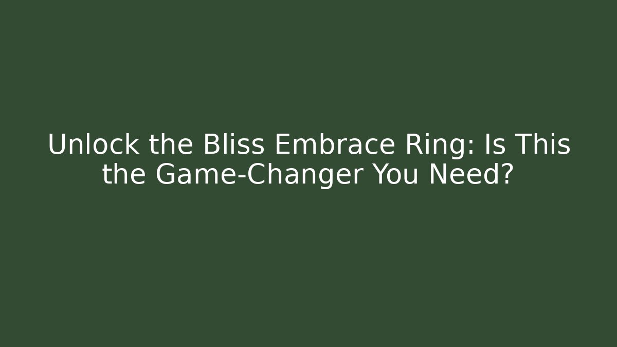 Unlock the Bliss Embrace Ring: Is This the Game-Changer You Need?