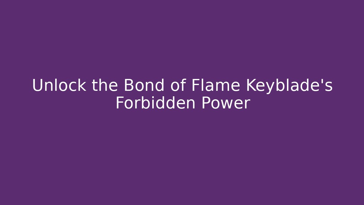 Unlock the Bond of Flame Keyblade's Forbidden Power