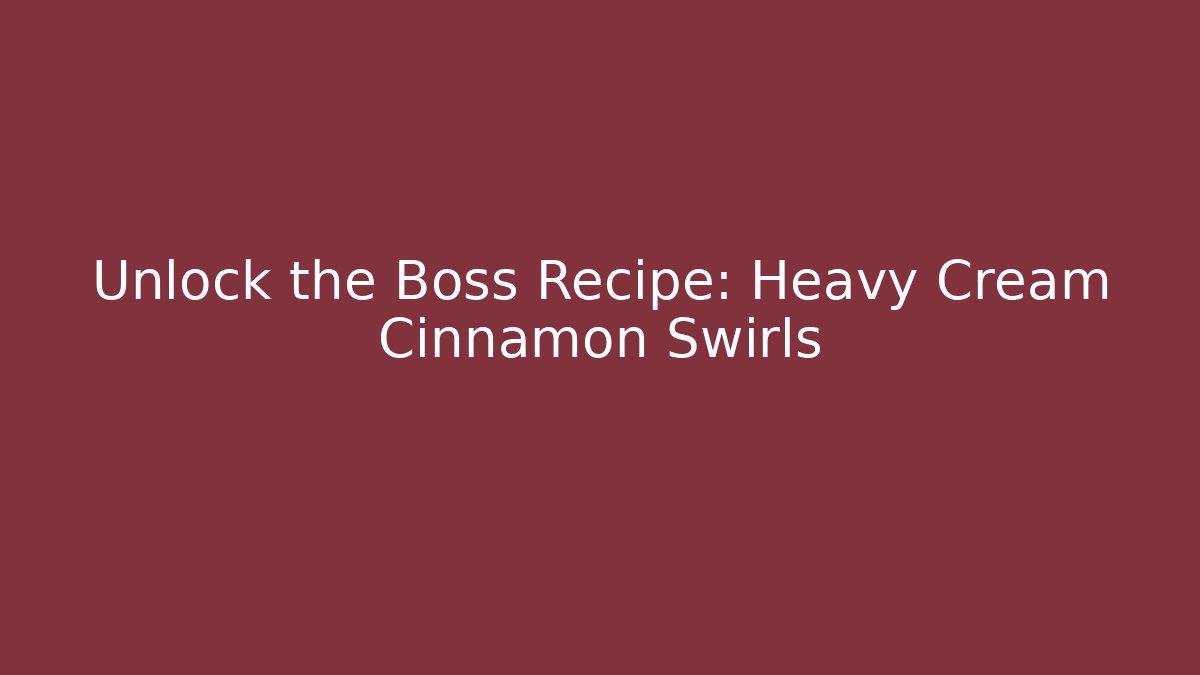 Unlock the Boss Recipe: Heavy Cream Cinnamon Swirls