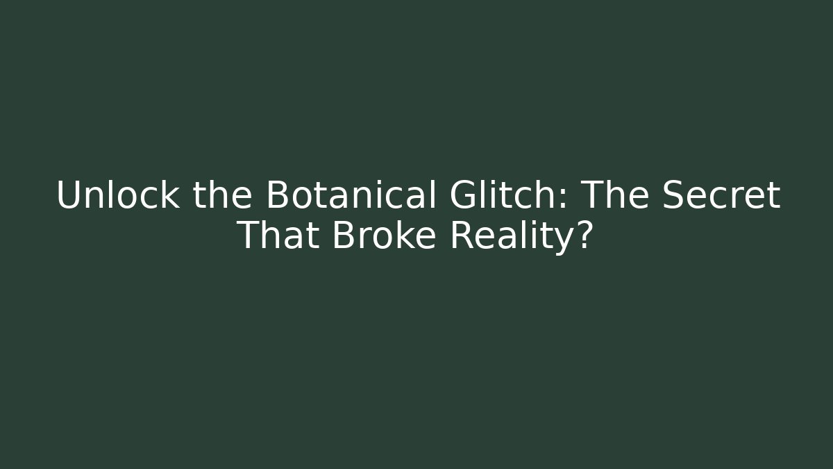 Unlock the Botanical Glitch: The Secret That Broke Reality?