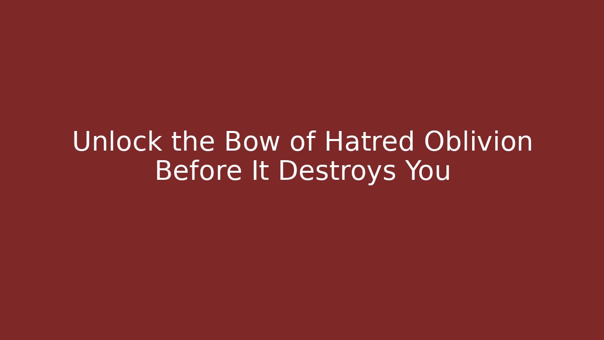 Unlock the Bow of Hatred Oblivion Before It Destroys You
