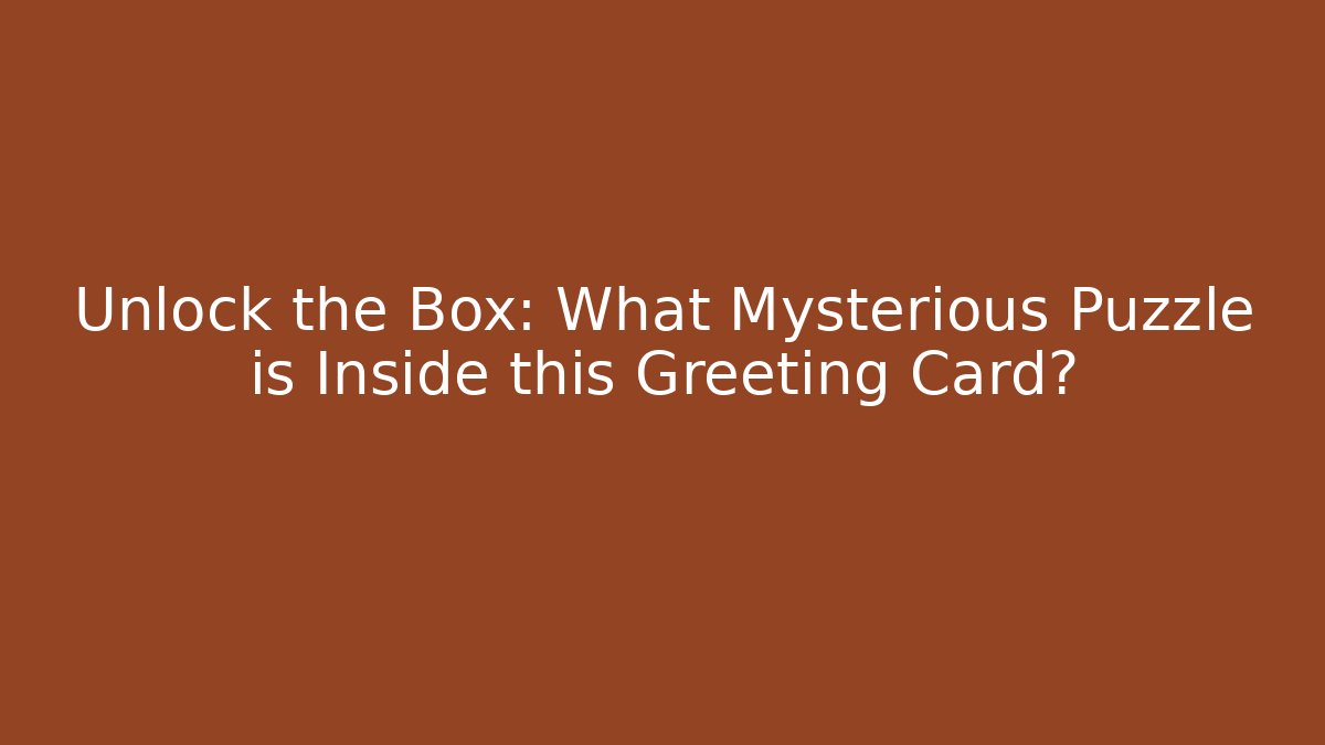Unlock the Box: What Mysterious Puzzle is Inside this Greeting Card?