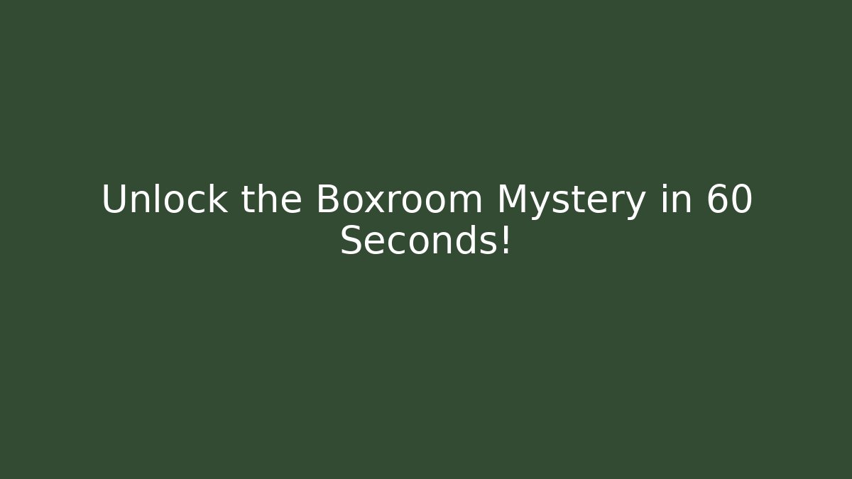 Unlock the Boxroom Mystery in 60 Seconds!