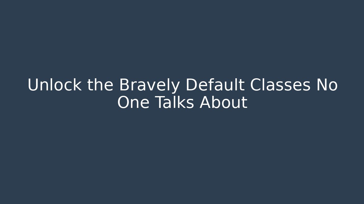 Unlock the Bravely Default Classes No One Talks About - Boomer Naturals