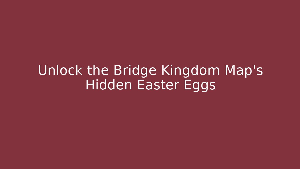 Unlock the Bridge Kingdom Map's Hidden Easter Eggs