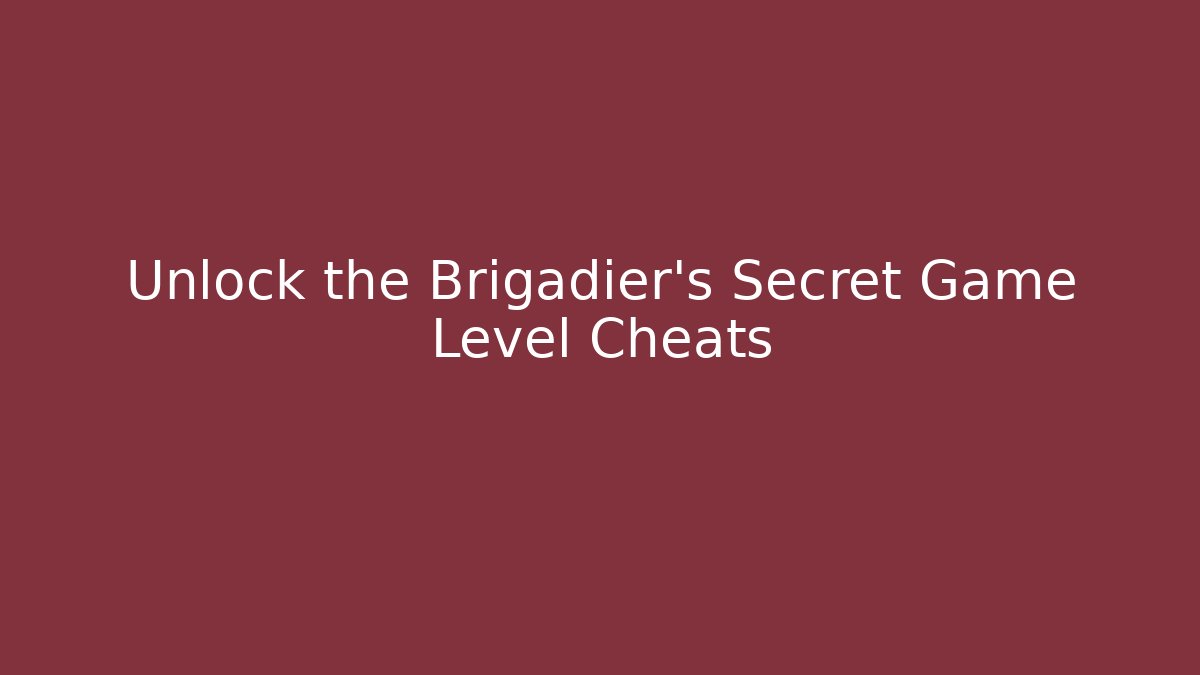 Unlock the Brigadier's Secret Game Level Cheats