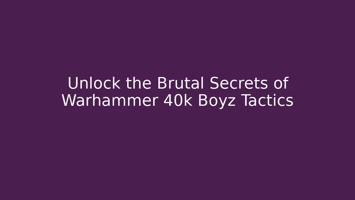 Unlock the Brutal Secrets of Warhammer 40k Boyz Tactics