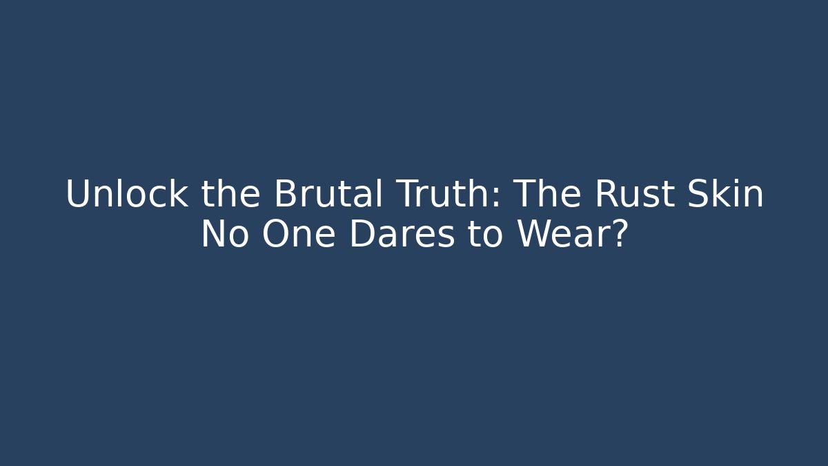 Unlock the Brutal Truth: The Rust Skin No One Dares to Wear?