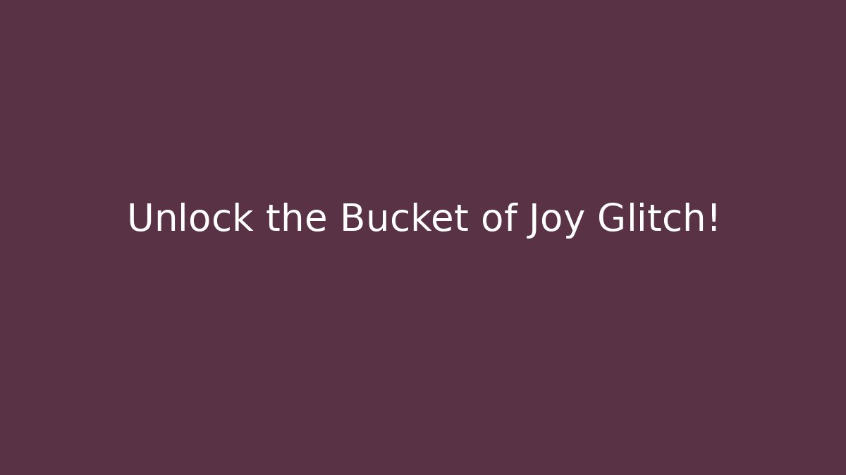 Unlock the Bucket of Joy Glitch!