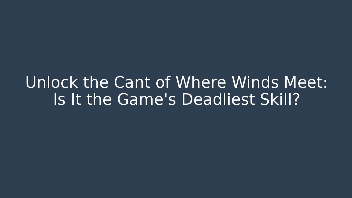 Unlock the Cant of Where Winds Meet: Is It the Game's Deadliest Skill?