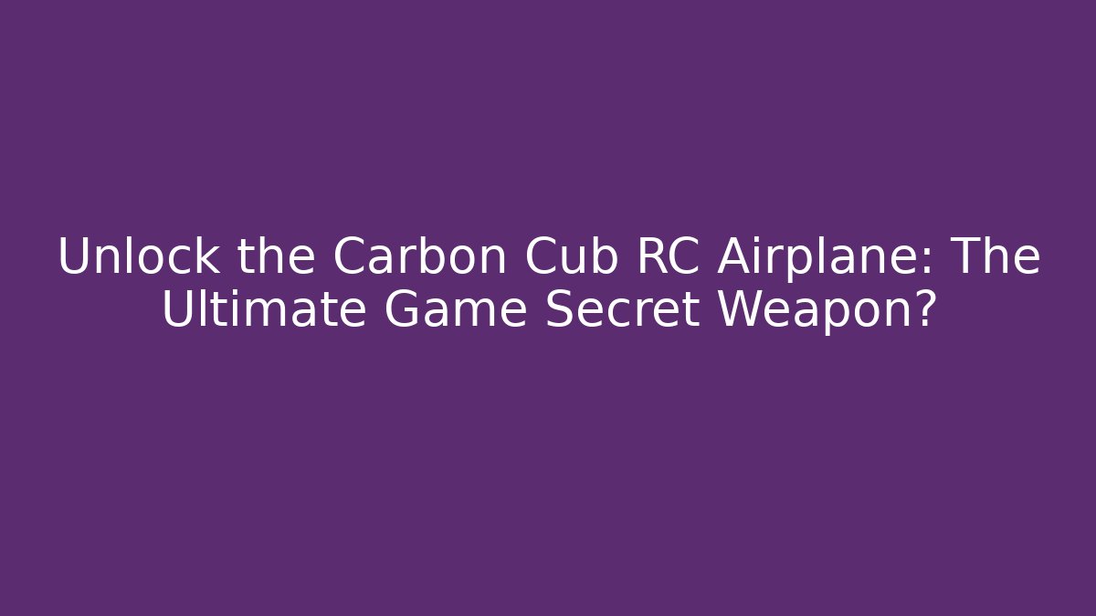 Unlock the Carbon Cub RC Airplane: The Ultimate Game Secret Weapon?
