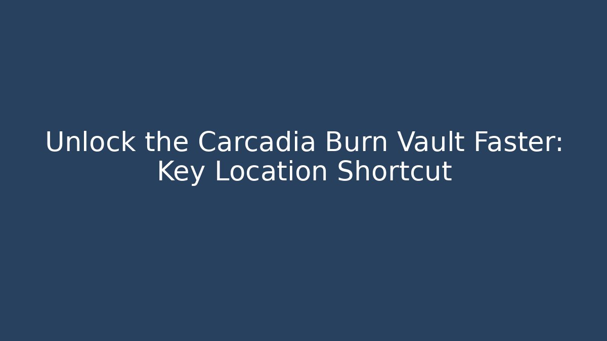 Unlock the Carcadia Burn Vault Faster: Key Location Shortcut