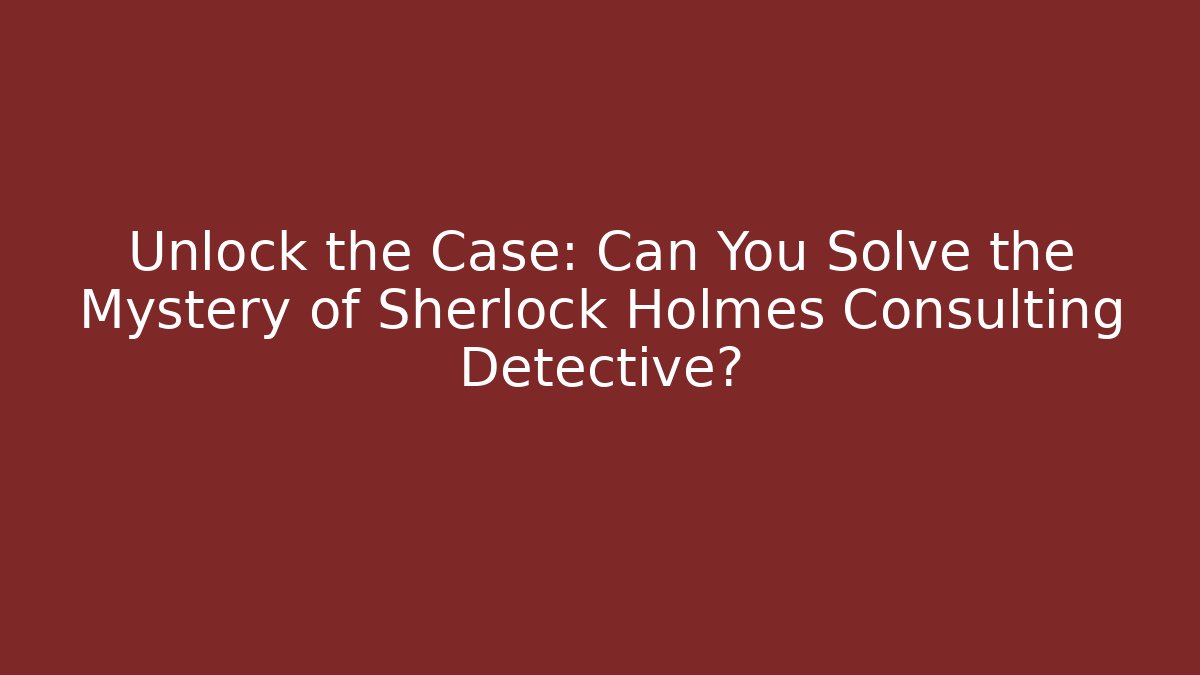 Unlock the Case: Can You Solve the Mystery of Sherlock Holmes Consulting Detective?