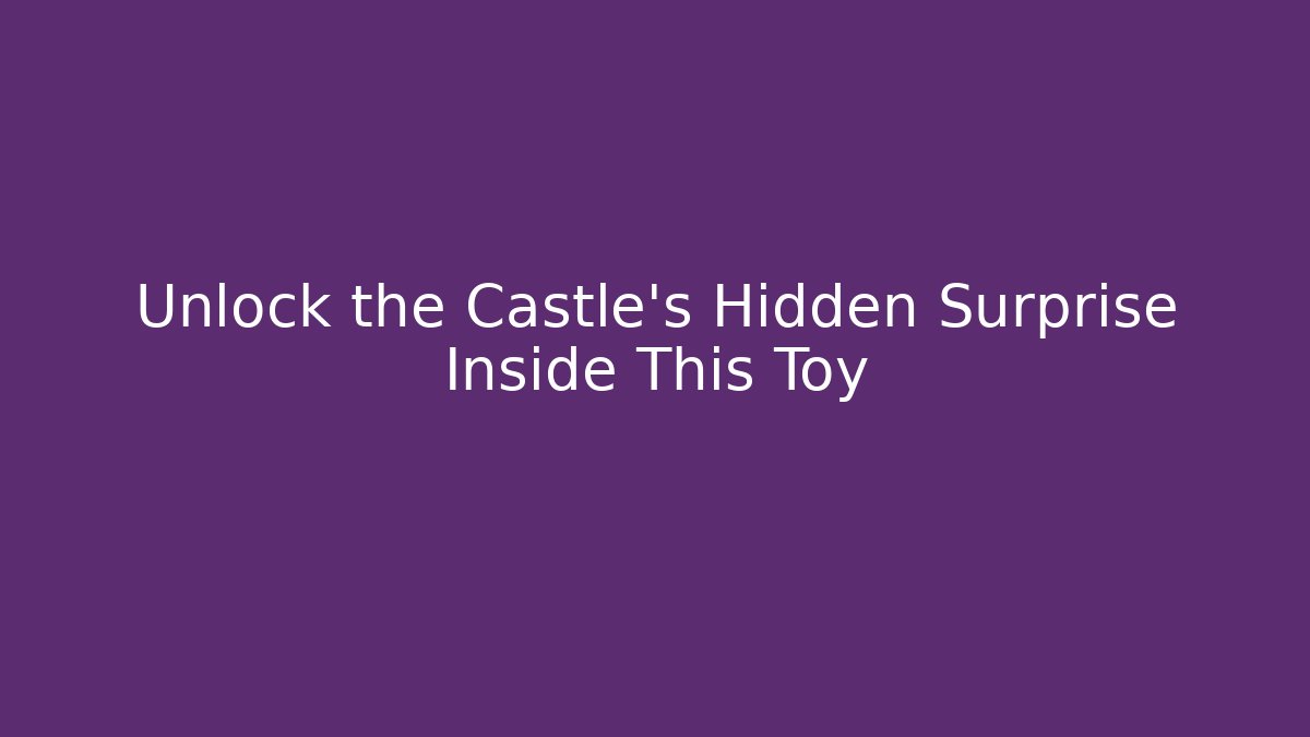 Unlock the Castle's Hidden Surprise Inside This Toy